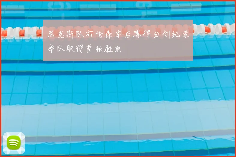 尼克斯队布伦森季后赛得分创纪录率队取得首轮胜利