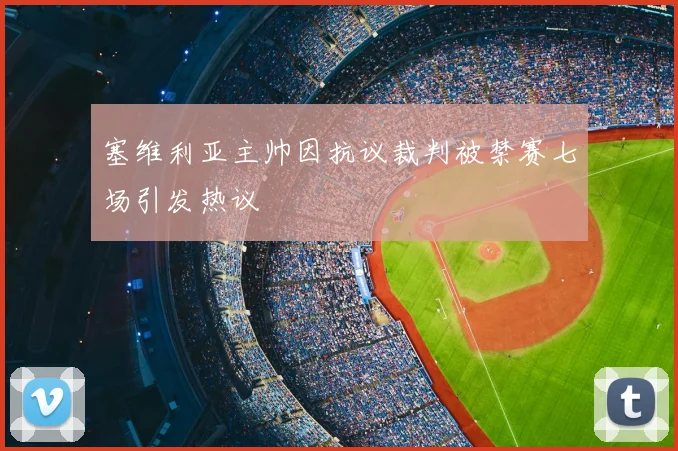 塞维利亚主帅因抗议裁判被禁赛七场引发热议
