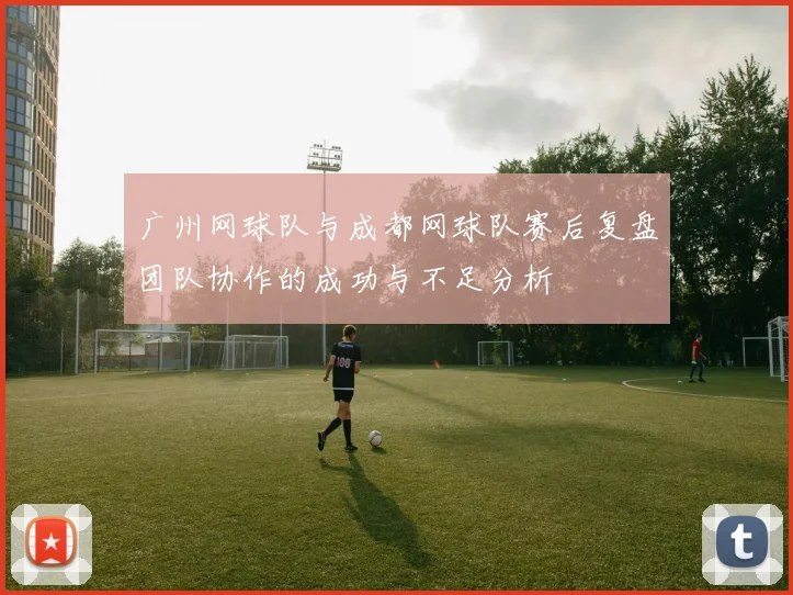 广州网球队与成都网球队赛后复盘团队协作的成功与不足分析